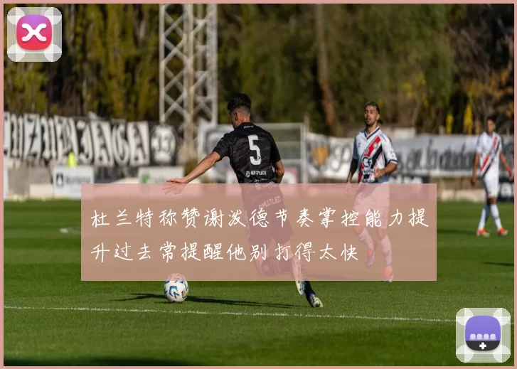 杜兰特称赞谢泼德节奏掌控能力提升过去常提醒他别打得太快