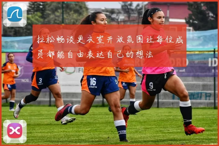 拉松畅谈更衣室开放氛围让每位成员都能自由表达自己的想法