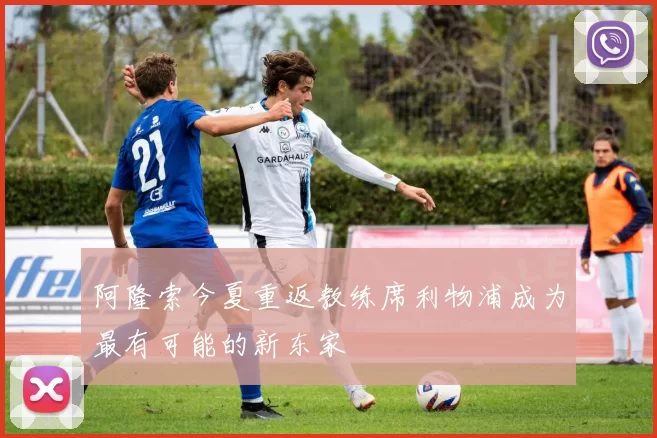 阿隆索今夏重返教练席利物浦成为最有可能的新东家