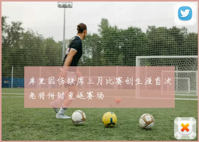 库里因伤缺席三月比赛创生涯首次老将何时重返赛场