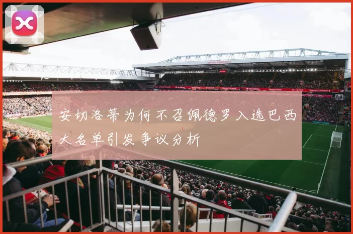 安切洛蒂为何不召佩德罗入选巴西大名单引发争议分析