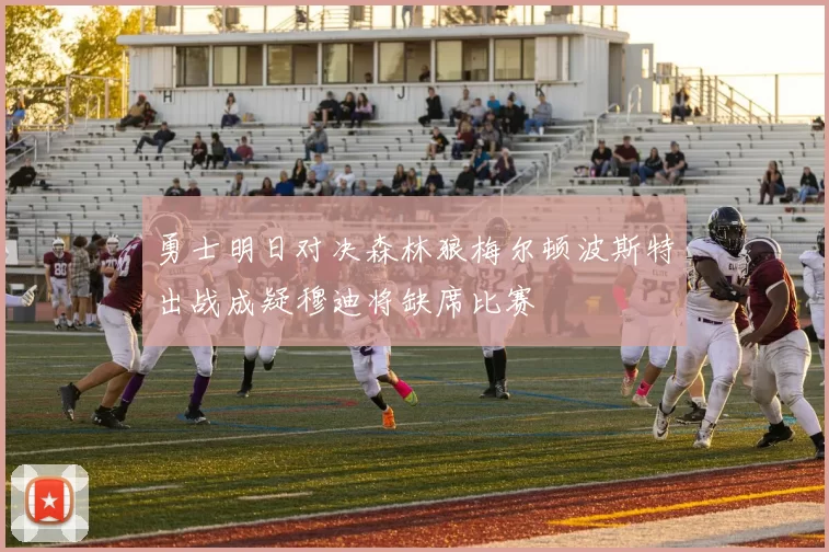 勇士明日对决森林狼梅尔顿波斯特出战成疑穆迪将缺席比赛