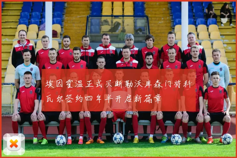 埃因霍温正式买断勒沃库森门将科瓦尔签约四年半开启新篇章