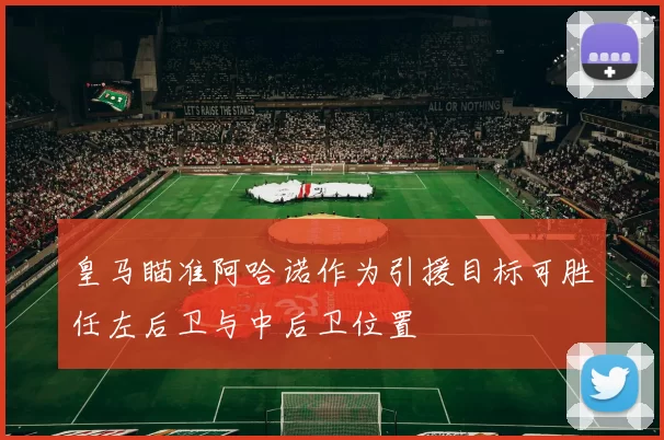 皇马瞄准阿哈诺作为引援目标可胜任左后卫与中后卫位置